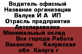 Водитель офисный › Название организации ­ Валуев И.А, ИП › Отрасль предприятия ­ Автоперевозки › Минимальный оклад ­ 32 000 - Все города Работа » Вакансии   . Калужская обл.,Калуга г.